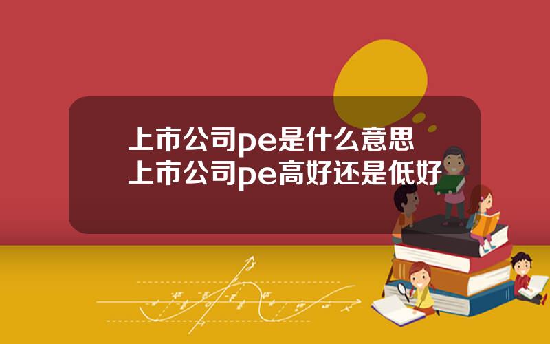 上市公司pe是什么意思 上市公司pe高好还是低好